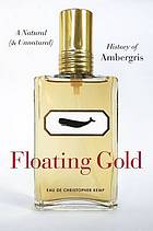 Floating gold : a natural (and unnatural) history of ambergris