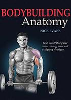 Bodybuilding anatomy : [your illustrated guide to increasing mass and sculpting physique]