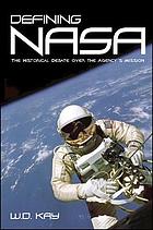 Defining NASA : the historical debate over the agency's mission