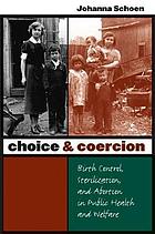 Choice & coercion : birth control, sterilization, and abortion in public health and welfare