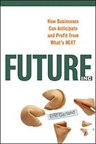 Future, inc. : how businesses can anticipate and profit from what's next