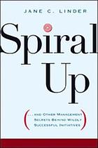 Spiral up : --and other management secrets behind wildly successful initiatives
