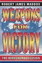 Weapons for victory : the Hiroshima decision fifty years later