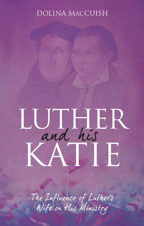 Luther and His Katie: The Influence of Luther's Wife on His Ministry