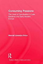 Consuming Passions : The Uses of Cannibalism in Late Medieval and Early Modern Europe.