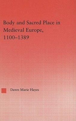 Body and Sacred Place in Medieval Europe, 1100-1389