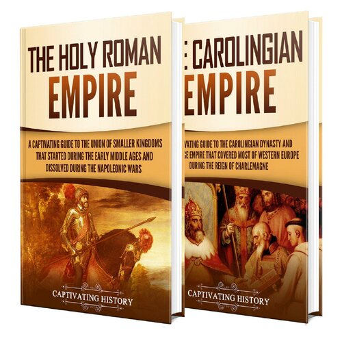 The Holy Roman Empire: A Captivating Guide to the Union of Smaller Kingdoms That Started During the Early Middle Ages and Dissolved During the Napoleonic Wars