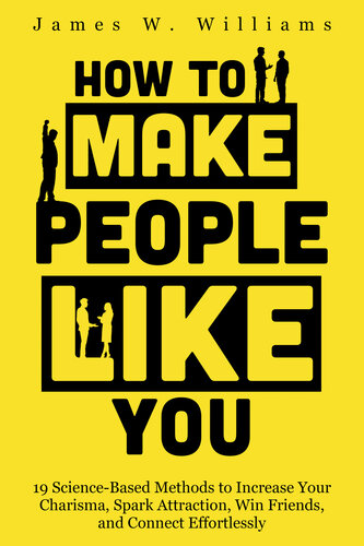 How to Make People Like You: 19 Science-Based Methods to Increase Your Charisma, Spark Attraction, Win Friends, and Connect Effortlessly