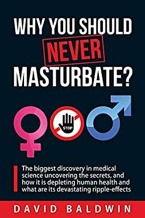 Why you should NEVER masturbate?: The biggest discovery in medical science uncovering the secrets, and how it is depleting human health and what are its devastating ripple-effects.