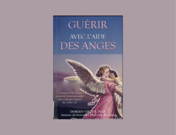 Guérir avec l'aide des anges : comment les anges peuvent vous seconder dans chaque aspect de votre vie