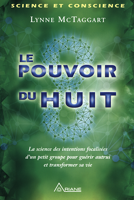 Le pouvoir du huit : la sience des intentions focalisées d'un petit groupe pour guérir autrui et transformer sa vie