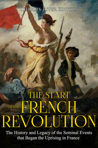 The Start of the French Revolution: The History and Legacy of the Seminal Events that Began the Uprising in France