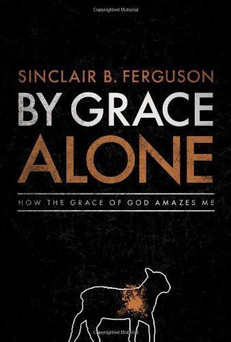 By Grace Alone: How the Grace of God Amazes Me