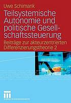 Beiträge zur akteurzentrierten Differenzierungstheorie 2. Teilsystemische Autonomie und politische Gesellschaftssteuerung