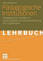 Pädagogische Institutionen : pädagogisches Handeln im Spannungsfeld von Individualisierung und Organisation