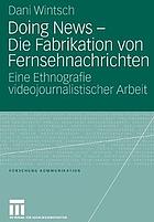 Doing News -- die Fabrikation von Fernsehnachrichten : eine Ethnografie videojournalistischer Arbeit