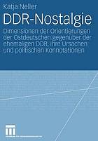 DDR-Nostalgie Dimensionen der Orientierungen der Ostdeutschen gegenüber der ehemaligen DDR, ihre Ursachen und politischen Konnotationen