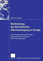 Besteuerung der betrieblichen Altersversorgung in Europa: Internationale Steuerwirkungen - europarechtliche Analyse - Reformüberlegungen.