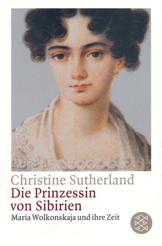 Die Prinzessin von Sibirien. Maria Wolkonskaja und ihre Zeit.