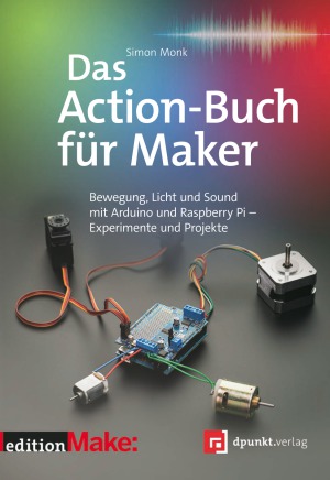 Das Action-Buch für Maker : Bewegung, Licht und Sound mit Arduino und Raspberry Pi : Experimente und Projekte