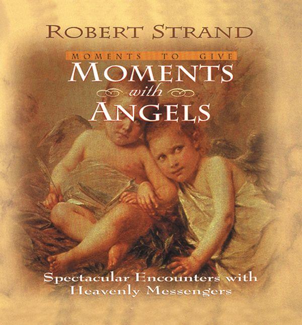 Moments With Angels: Spectacular Encounters With Heavenly Messengers