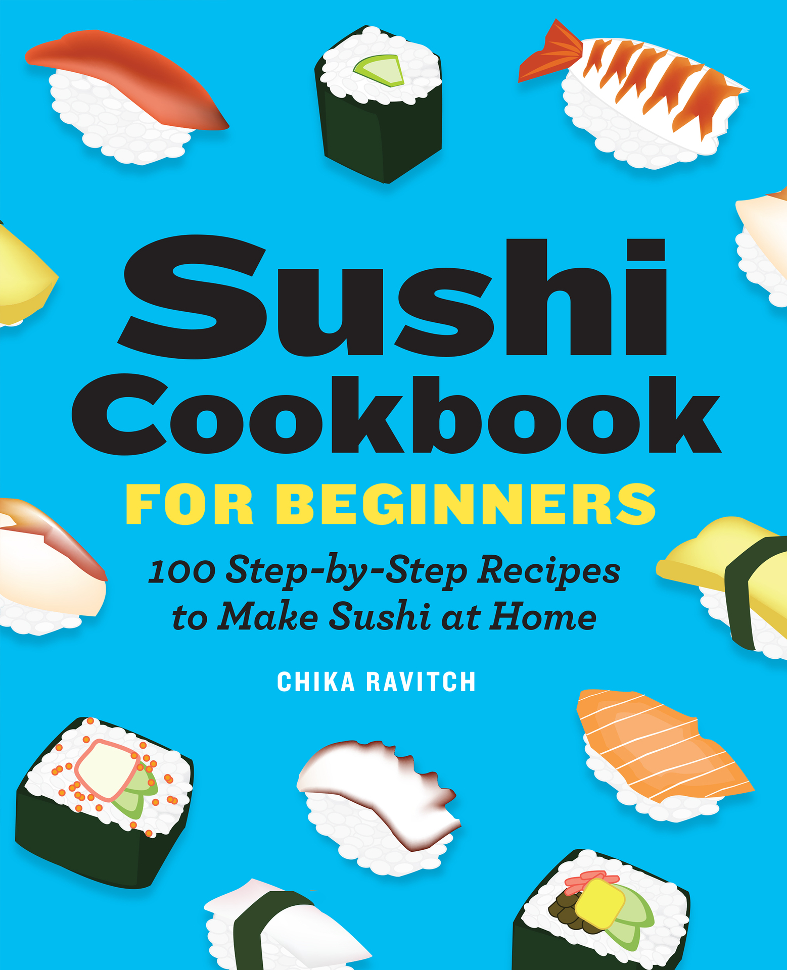 Sushi Cookbook for Beginners: 100 Step-By-Step Recipes to Make Sushi at Home