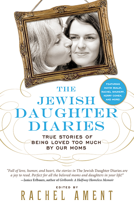 The Jewish Daughter Diaries: True Stories of Being Loved Too Much by Our Moms