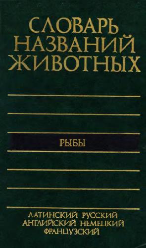 Piatiiazychnyi slovar' nazvanii zhivotnykh : ryby : latinskii, russkii, angliiskii, nemetskii, frantsuzskii = Dictionary of animal names in five languages : fishes : Latin, Russian, English, German, French