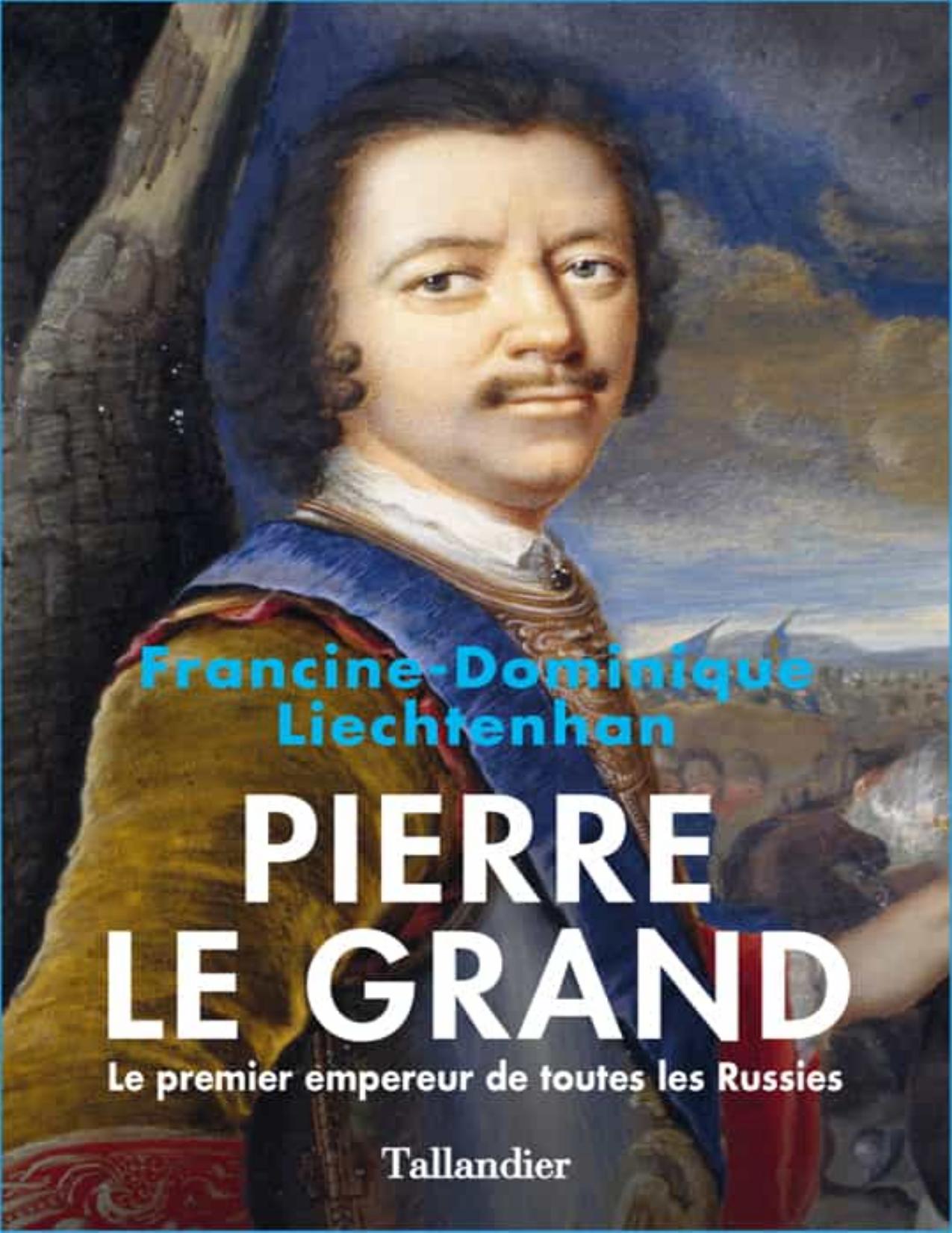 Pierre Le Grand. Le premier empereur de toutes les Russies