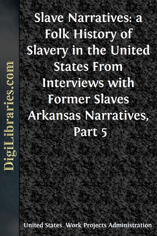 Slave Narratives: a Folk History of Slavery in the United States / From Interviews with Former Slaves / Arkansas Narratives, Part 5