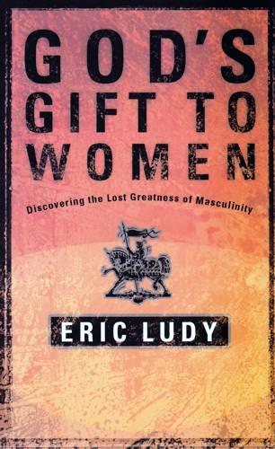 God's Gift to Women: Discovering the Lost Greatness of Masculinity