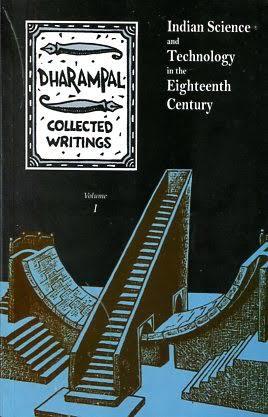 DHARAMPAL • COLLECTED WRITINGS  Volume I (INDIAN SCIENCE AND TECHNOLOGY  IN THE  EIGHTEENTH CENTURY)