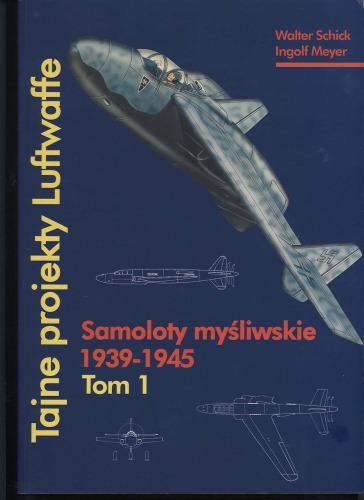 Tajne projekty Luftwaffe. T. 1, Samoloty myśliwskie 1939-1945