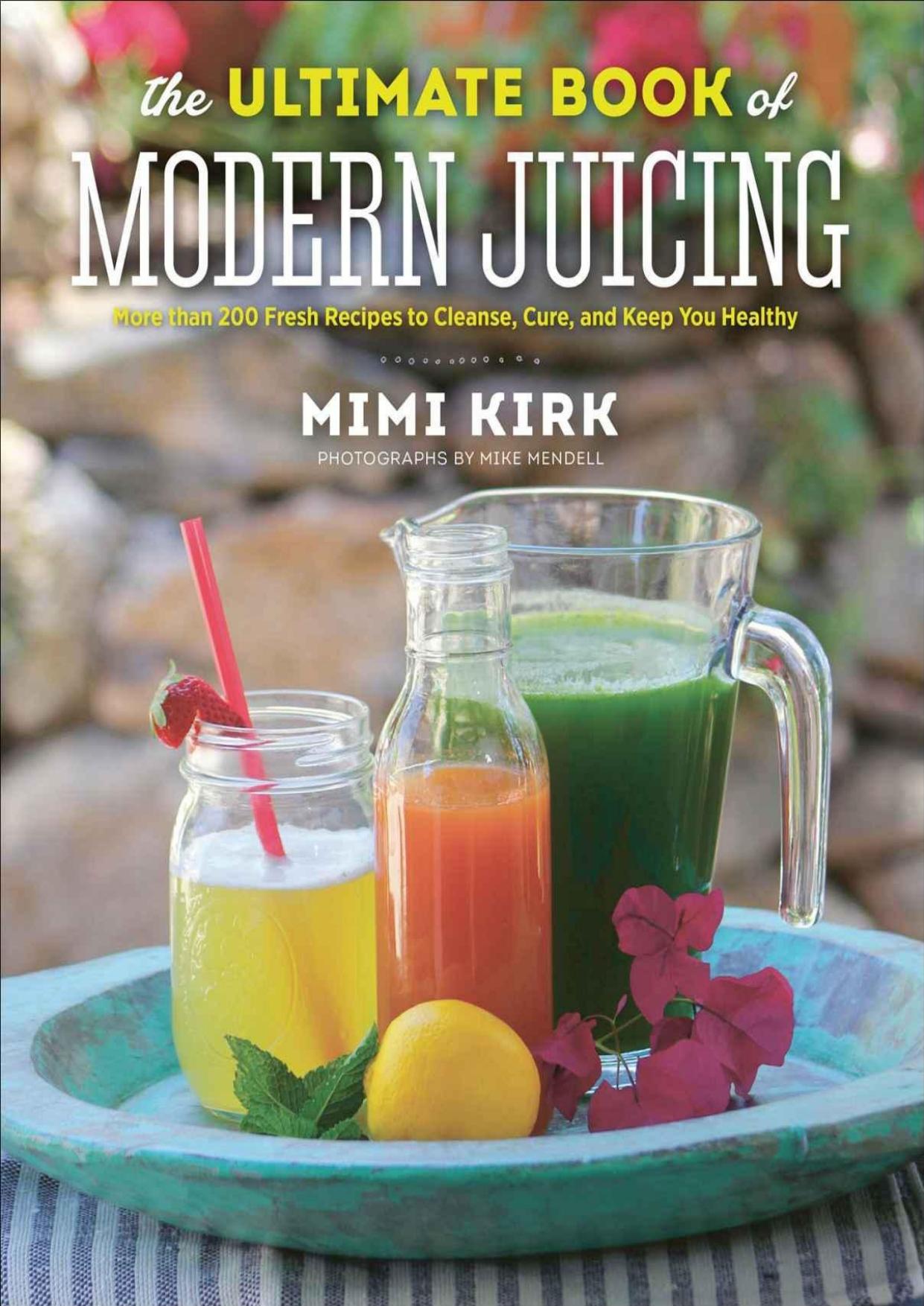 The Ultimate Book of Modern Juicing: More than 200 Fresh Recipes to Cleanse, Cure, and Keep You Healthy