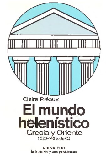 El mundo helenístico : Grecia y Oriente, desde la muerte de Alejandro hasta la conquista de Grecia por Roma (323-146 a. C.)