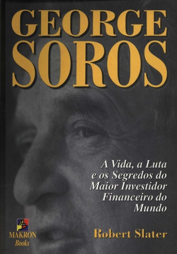 George Soros : a vida, a luta e os segredos do maior investidor financeiro do mundo