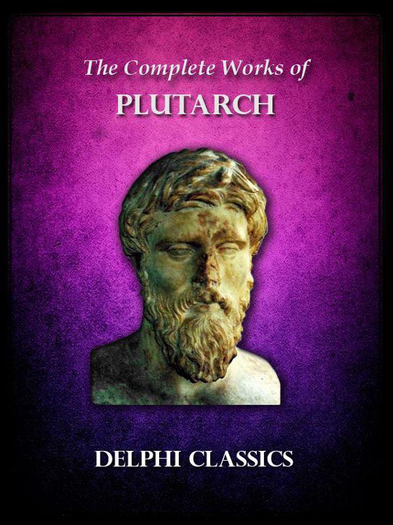 Complete Works of Plutarch (Illustrated) (Delphi Ancient Classics)