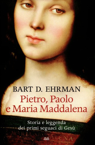 Pietro, Paolo e Maria Maddalena. Storia e leggenda dei primi seguaci di Gesù