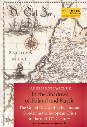 In the shadows of Poland and Russia : the Grand Duchy of Lithuania and Sweden in the European crisis of the mid-17th century