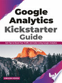 Google Analytics kickstarter guide : get tips to boost your traffic and sales using Google Analytics