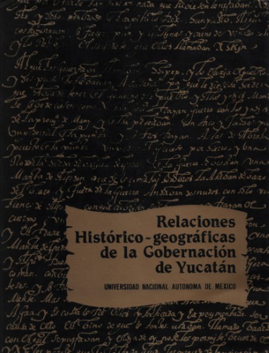 Relaciones histórico-geográficas de la gobernación de Yucatán : Mérida, Valladolid y Tabasco