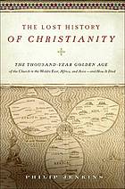 The lost history of Christianity : the thousand-year golden age of the church in the Middle East, Africa, and Asia- and how it died