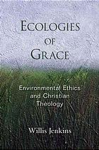 Ecologies of Grace : Environmental Ethics and Christian Theology.