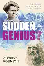 Sudden genius : creativity explored through ten extraordinary lives