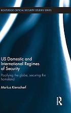 US domestic and international regimes of security : pacifying the globe, securing the homeland