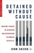 Detained without cause : Muslims' stories of detention and deportation in America after 9/11