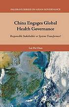 China engages global health governance : responsible stakeholder or system-transformer?