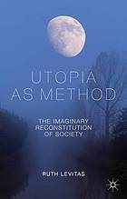 Utopia as method : the imaginary reconstitution of society