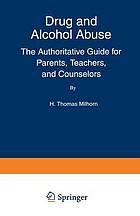 Drug and alcohol abuse : the authoritative guide for parents, teachers, and counselors