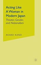 Acting like a woman in modern Japan : theater, gender, and nationalism